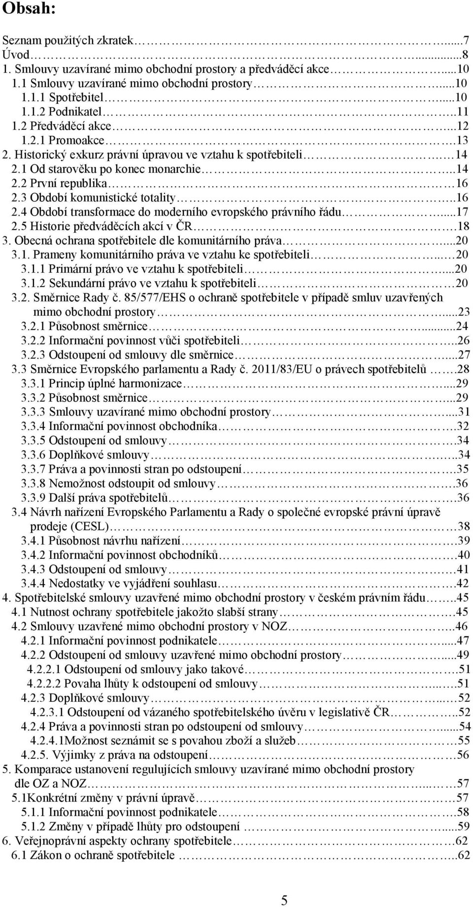 3 Období komunistické totality..16 2.4 Období transformace do moderního evropského právního řádu...17 2.5 Historie předváděcích akcí v ČR.18 3. Obecná ochrana spotřebitele dle komunitárního práva.