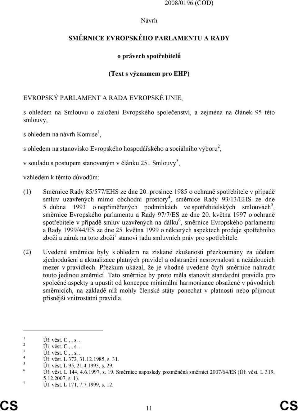 Smlouvy 3, vzhledem k těmto důvodům: (1) Směrnice Rady 85/577/EHS ze dne 20. prosince 1985 o ochraně spotřebitele v případě smluv uzavřených mimo obchodní prostory 4, směrnice Rady 93/13/EHS ze dne 5.