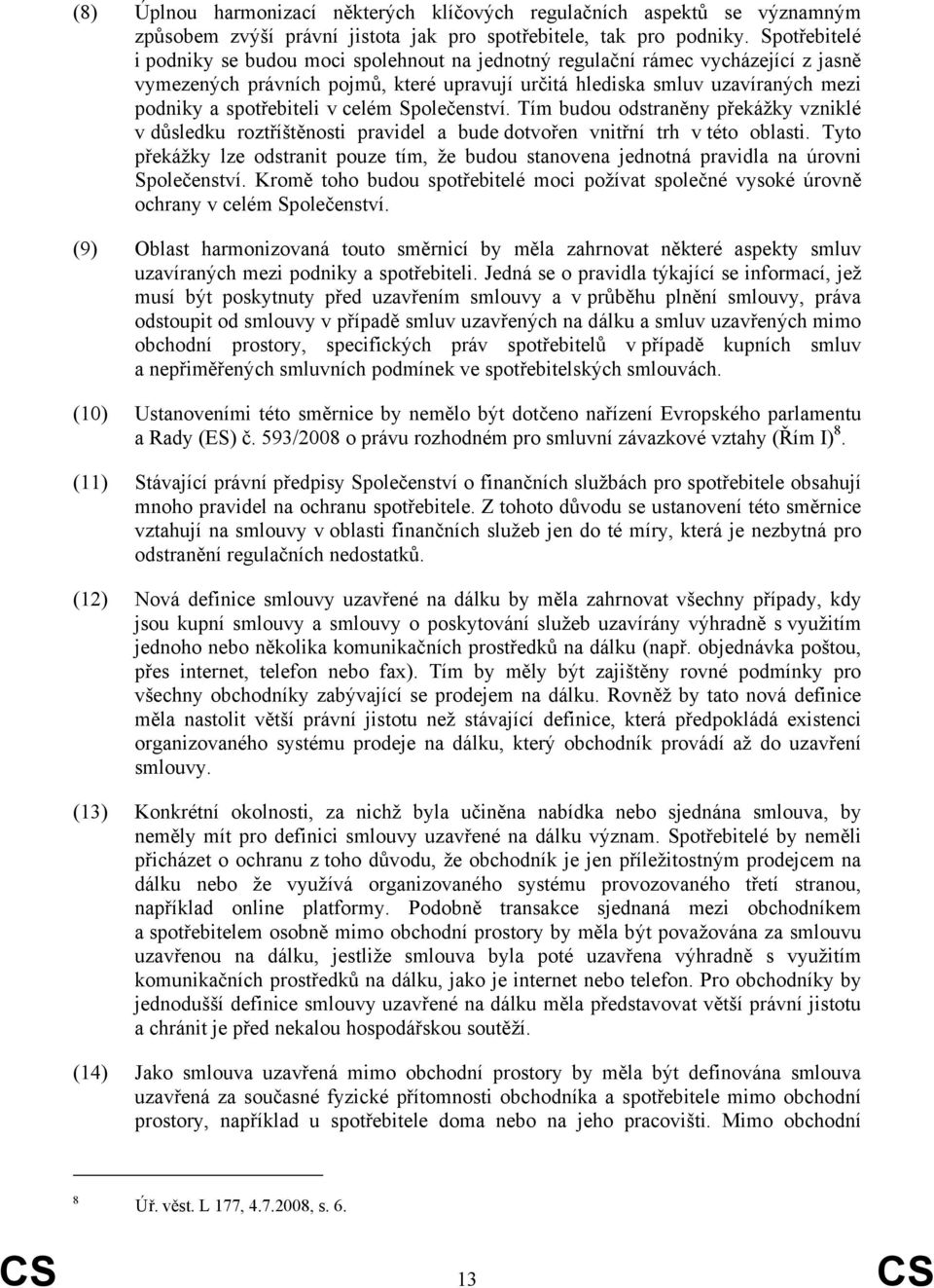 v celém Společenství. Tím budou odstraněny překážky vzniklé v důsledku roztříštěnosti pravidel a bude dotvořen vnitřní trh v této oblasti.