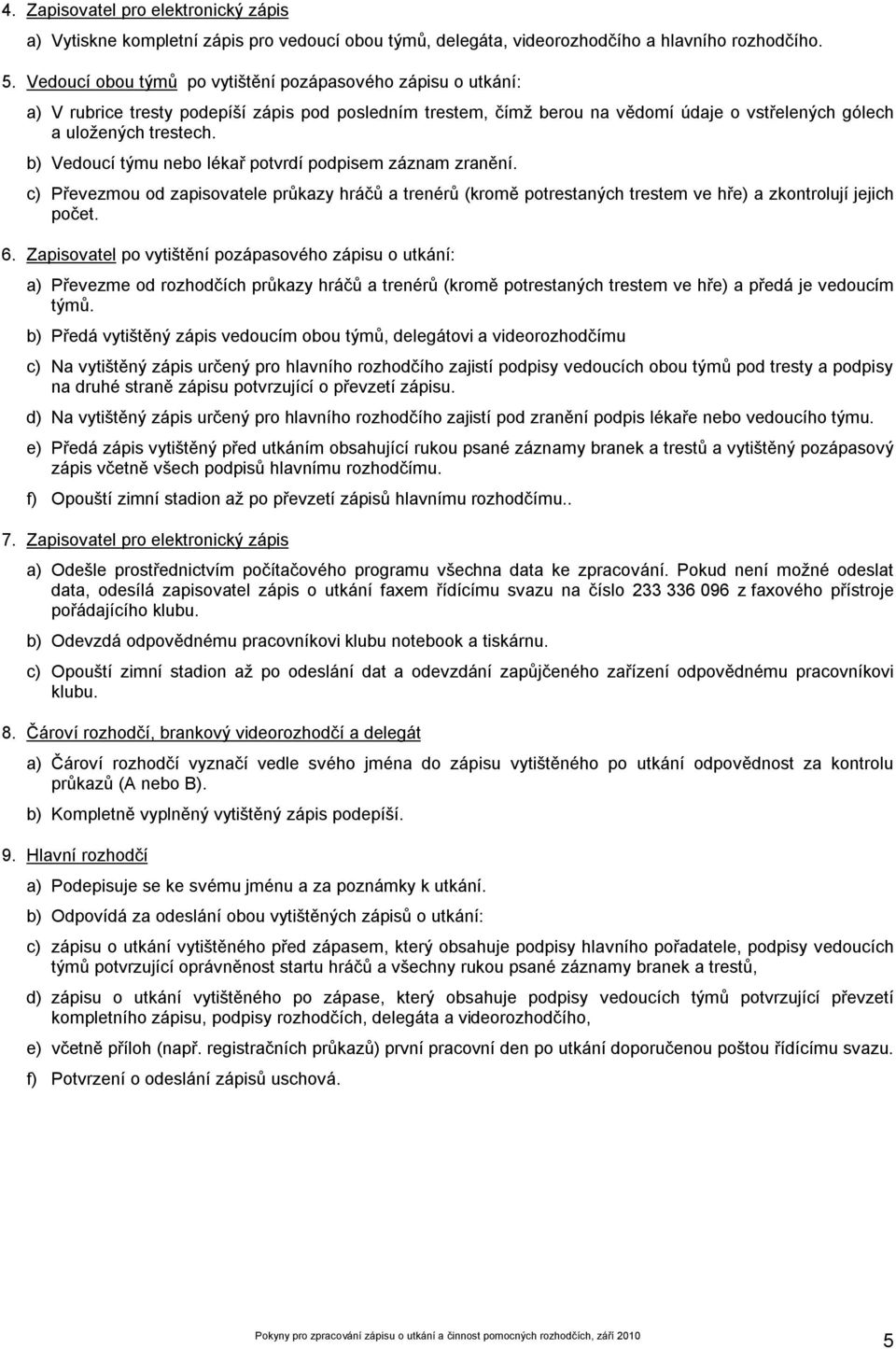 b) Vedoucí týmu nebo lékař potvrdí podpisem záznam zranění. c) Převezmou od zapisovatele průkazy hráčů a trenérů (kromě potrestaných trestem ve hře) a zkontrolují jejich počet. 6.