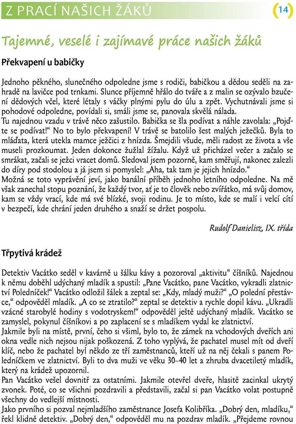 Vychutnávali jsme si pohodové odpoledne, povídali si, smáli jsme se, panovala skvělá nálada. Tu najednou vzadu v trávě něco zašustilo. Babička se šla podívat a náhle zavolala: Pojďte se podívat!