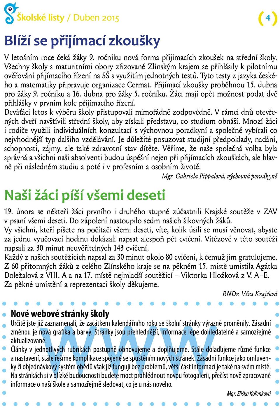 Tyto testy z jazyka českého a matematiky připravuje organizace Cermat. Přijímací zkoušky proběhnou 15. dubna pro žáky 9. ročníku 