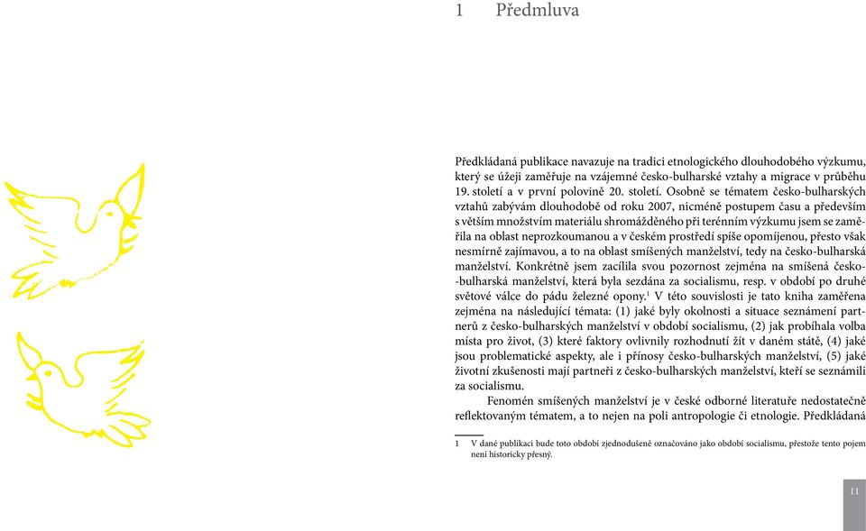 Osobně se tématem česko-bulharských vztahů zabývám dlouhodobě od roku 2007, nicméně postupem času a především s větším množstvím materiálu shromážděného při terénním výzkumu jsem se zaměřila na