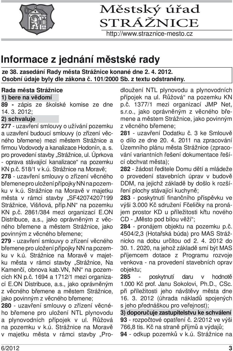 2012; 2) schvaluje 277 - uzavření smlouvy o užívání pozemku a uzavření budoucí smlouvy (o zřízení věcného břemene) mezi městem Strážnice a firmou Vodovody a kanalizace Hodonín, a. s. pro provedení stavby Strážnice, ul.