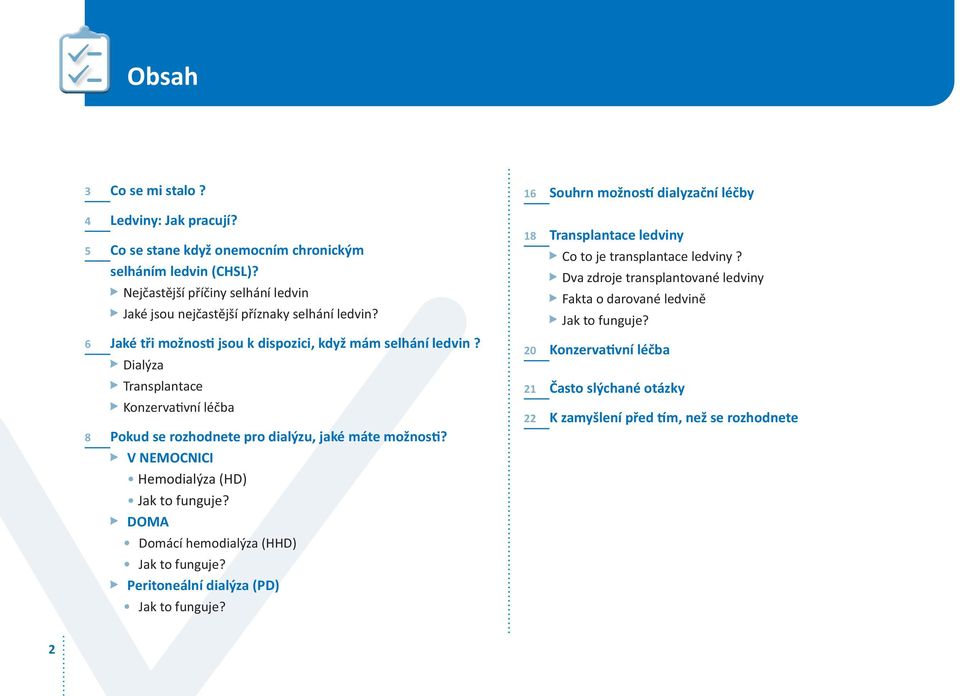 Dialýza Transplantace Konzerva vní léčba 8 Pokud se rozhodnete pro dialýzu, jaké máte možnos? V NEMOCNICI Hemodialýza (HD) Jak to funguje? DOMA Domácí hemodialýza (HHD) Jak to funguje?