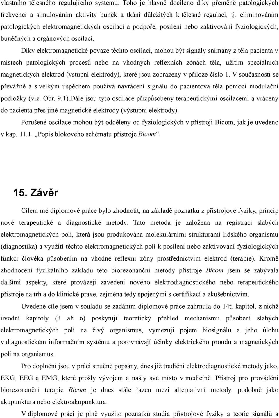 Díky elektromagnetické povaze těchto oscilací, mohou být signály snímány z těla pacienta v místech patologických procesů nebo na vhodných reflexních zónách těla, užitím speciálních magnetických