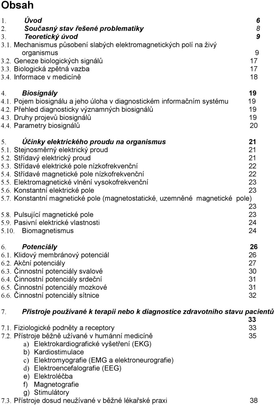 Druhy projevů biosignálů 19 4.4. Parametry biosignálů 20 5. Účinky elektrického proudu na organismus 21 5.1. Stejnosměrný elektrický proud 21 5.2. Střídavý elektrický proud 21 5.3.