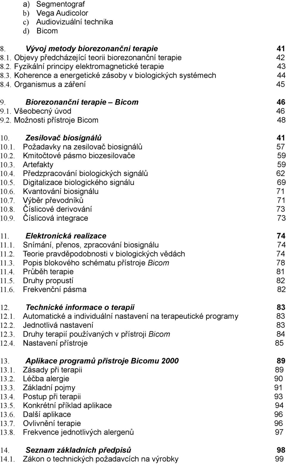 Všeobecný úvod 46 9.2. Možnosti přístroje Bicom 48 10. Zesilovač biosignálů 41 10.1. Požadavky na zesilovač biosignálů 57 10.2. Kmitočtové pásmo biozesilovače 59 10.3. Artefakty 59 10.4. Předzpracování biologických signálů 62 10.