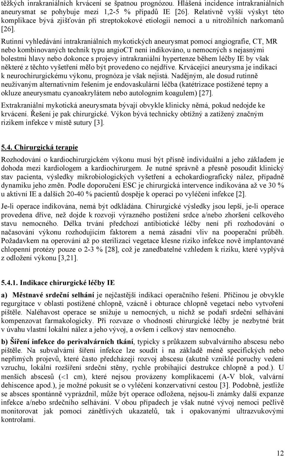 Rutinní vyhledávání intrakraniálních mykotických aneurysmat pomocí angiografie, CT, MR nebo kombinovaných technik typu angioct není indikováno, u nemocných s nejasnými bolestmi hlavy nebo dokonce s