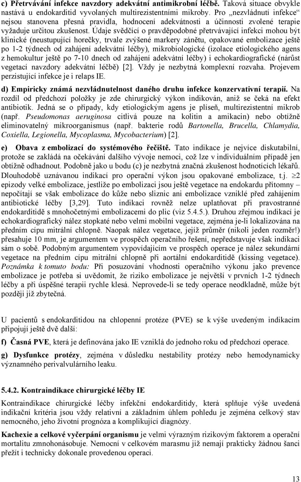 Údaje svědčící o pravděpodobné přetrvávající infekci mohou být klinické (neustupující horečky, trvale zvýšené markery zánětu, opakované embolizace ještě po 1-2 týdnech od zahájení adekvátní léčby),