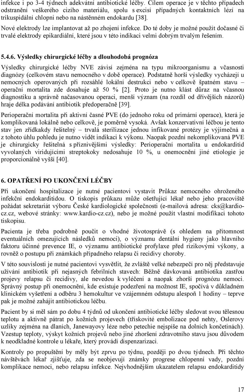 Nové elektrody lze implantovat až po zhojení infekce. Do té doby je možné použít dočasné či trvalé elektrody epikardiální, které jsou v této indikaci velmi dobrým trvalým řešením. 5.4.6.