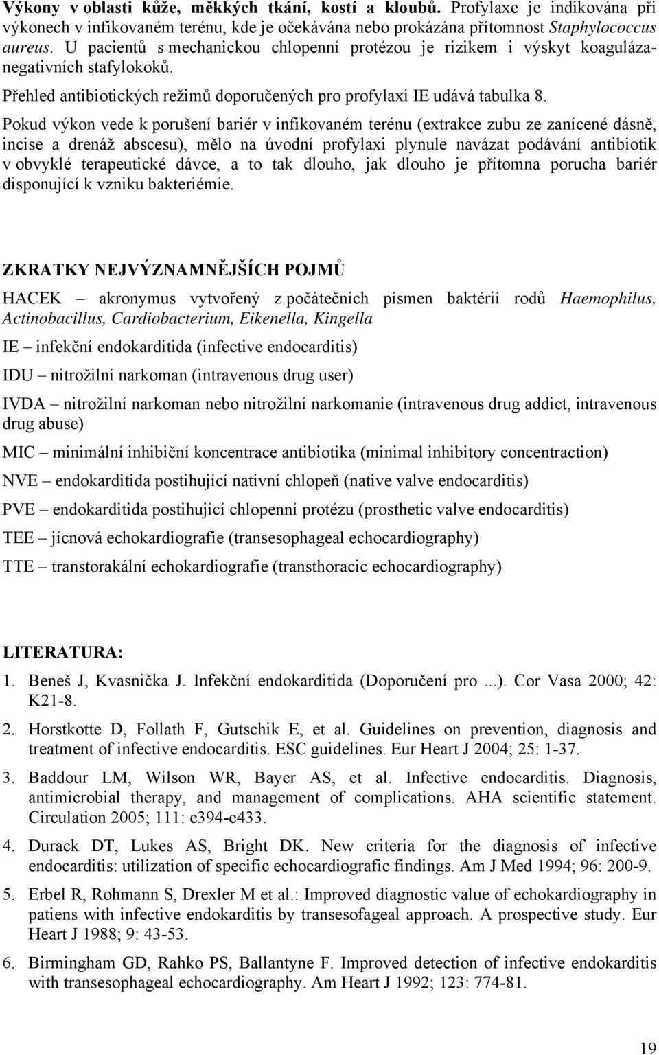 Pokud výkon vede k porušení bariér v infikovaném terénu (extrakce zubu ze zanícené dásně, incise a drenáž abscesu), mělo na úvodní profylaxi plynule navázat podávání antibiotik v obvyklé terapeutické