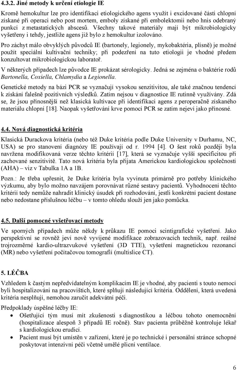 nebo hnis odebraný punkcí z metastatických abscesů. Všechny takové materiály mají být mikrobiologicky vyšetřeny i tehdy, jestliže agens již bylo z hemokultur izolováno.