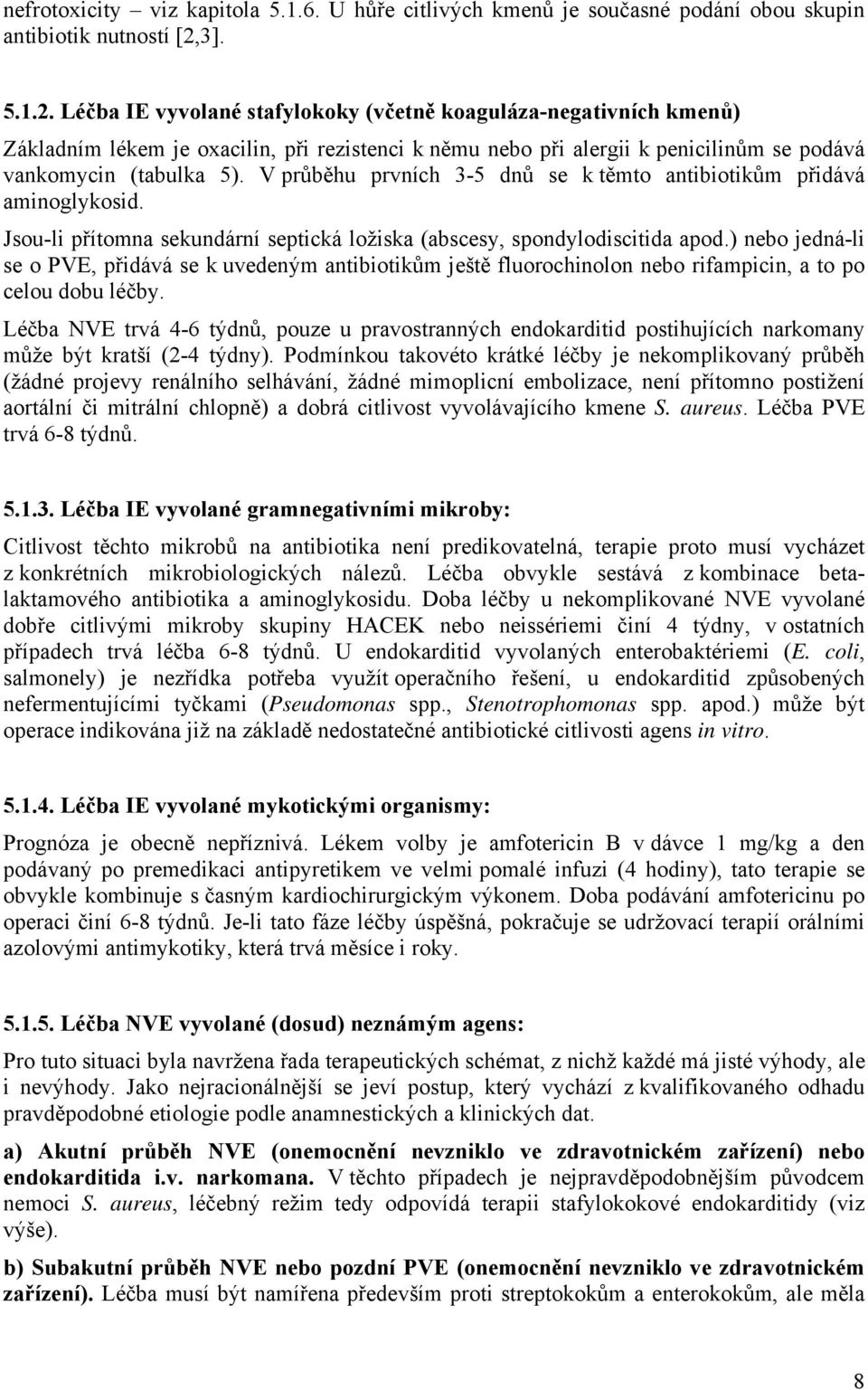 V průběhu prvních 3-5 dnů se k těmto antibiotikům přidává aminoglykosid. Jsou-li přítomna sekundární septická ložiska (abscesy, spondylodiscitida apod.