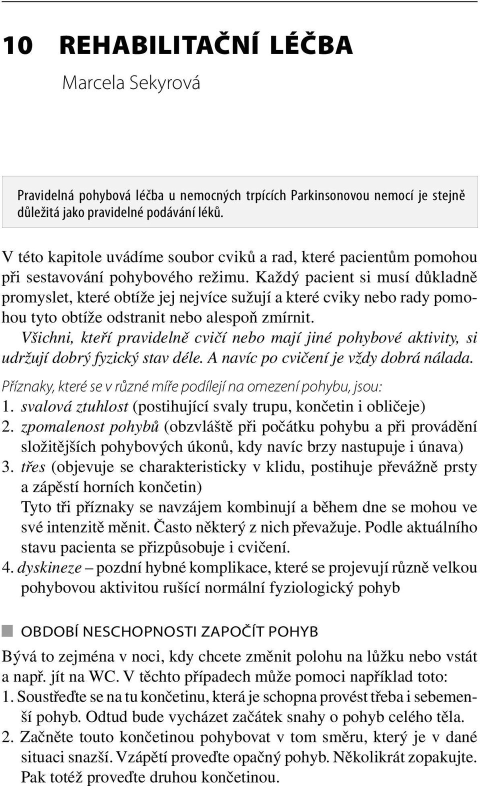 Každý pacient si musí důkladně promyslet, které obtíže jej nejvíce sužují a které cviky nebo rady pomohou tyto obtíže odstranit nebo alespoň zmírnit.