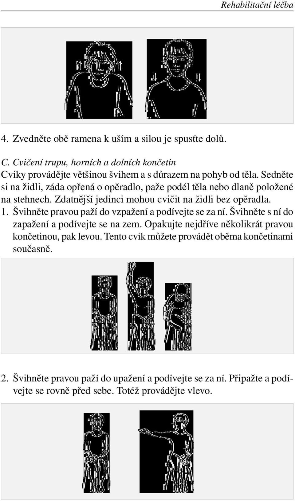 Sedněte si na židli, záda opřená o opěradlo, paže podél těla nebo dlaně položené na stehnech. Zdatnější jedinci mohou cvičit na židli bez opěradla. 1.