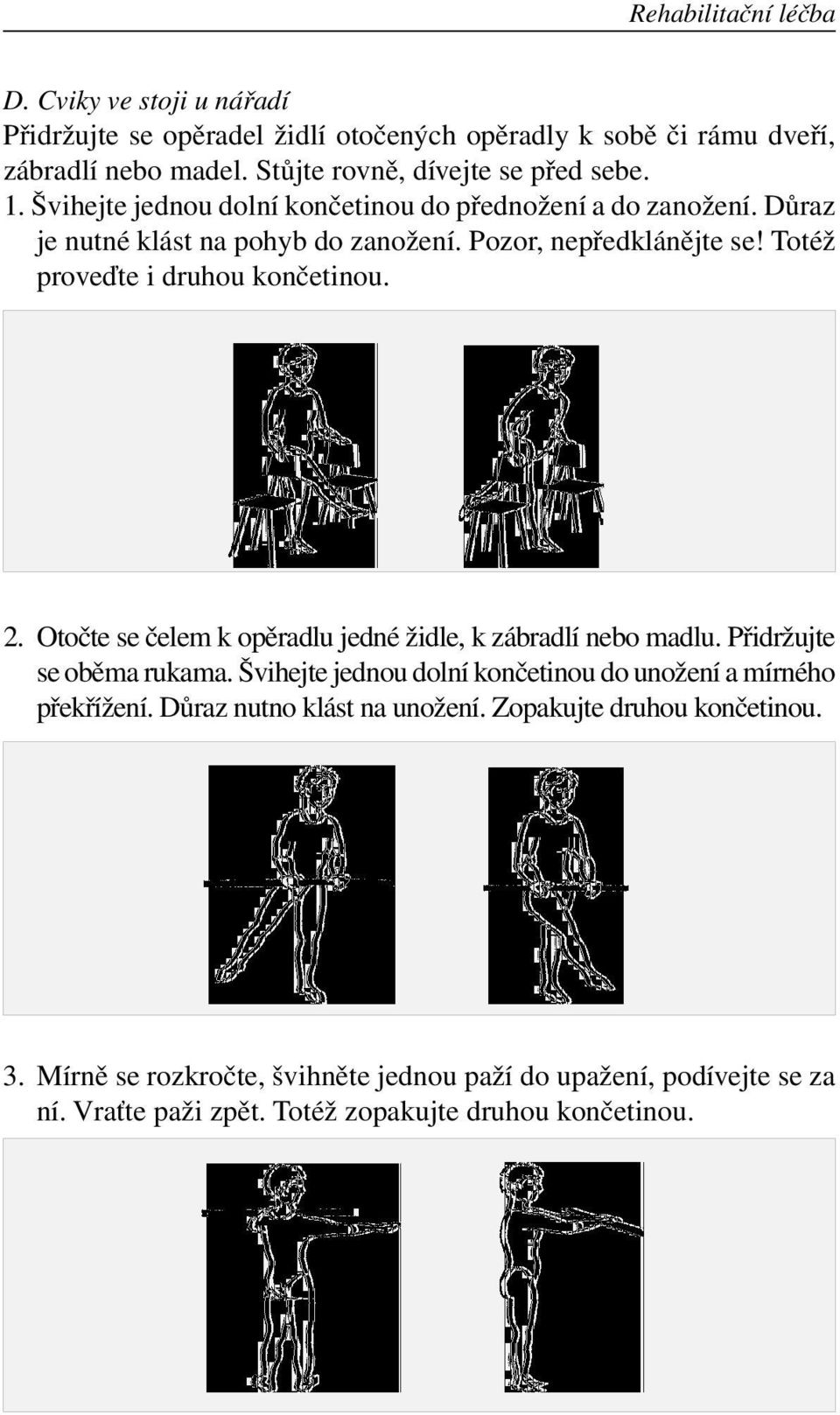 Otočte se čelem k opěradlu jedné židle, k zábradlí nebo madlu. Přidržujte se oběma rukama. Švihejte jednou dolní končetinou do unožení a mírného překřížení.