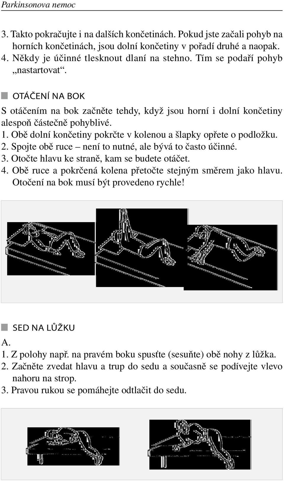 Obě dolní končetiny pokrčte v kolenou a šlapky opřete o podložku. 2. Spojte obě ruce není to nutné, ale bývá to často účinné. 3. Otočte hlavu ke straně, kam se budete otáčet. 4.