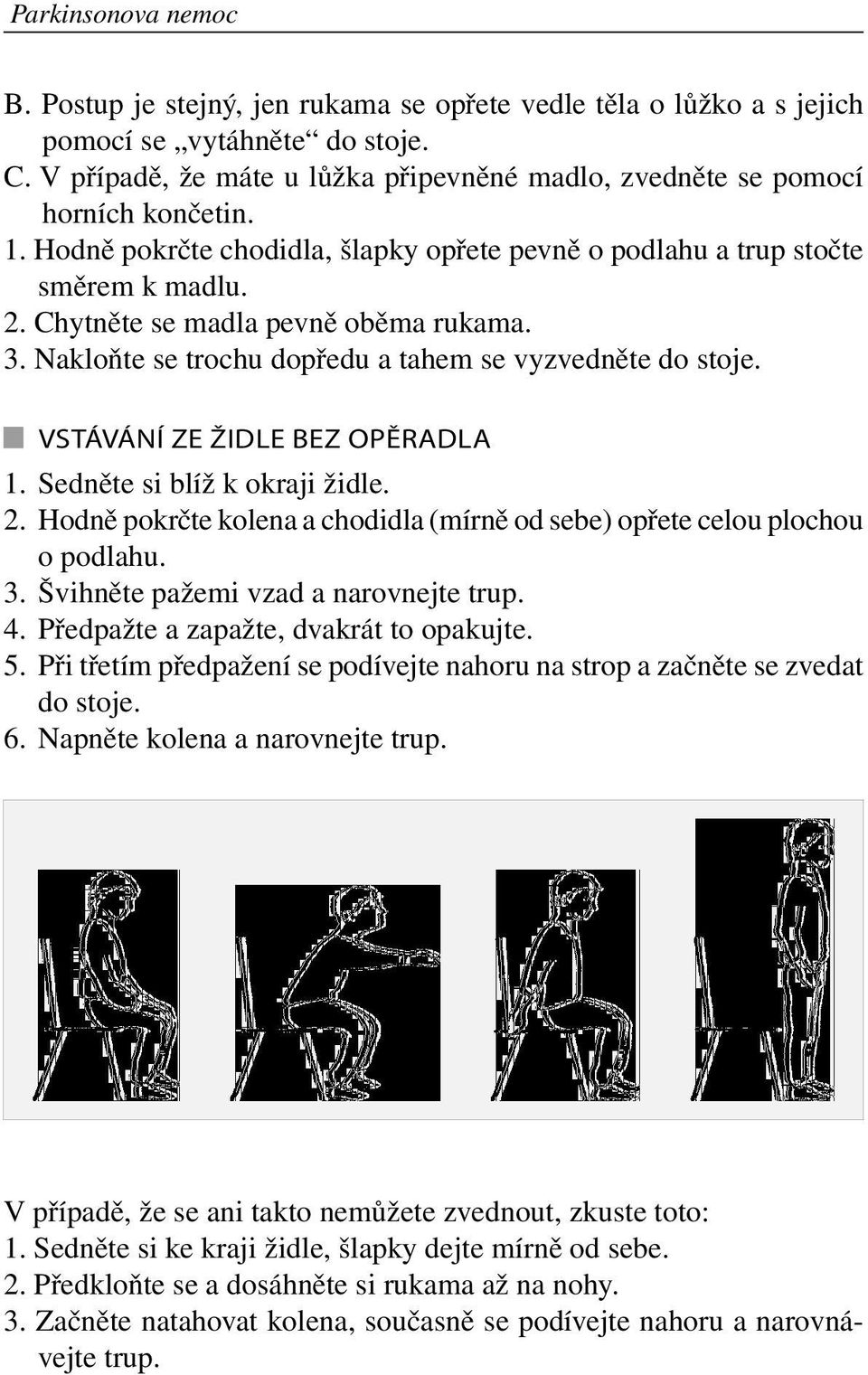 Chytněte se madla pevně oběma rukama. 3. Nakloňte se trochu dopředu a tahem se vyzvedněte do stoje. Vstávání ze židle bez opěradla 1. Sedněte si blíž k okraji židle. 2.