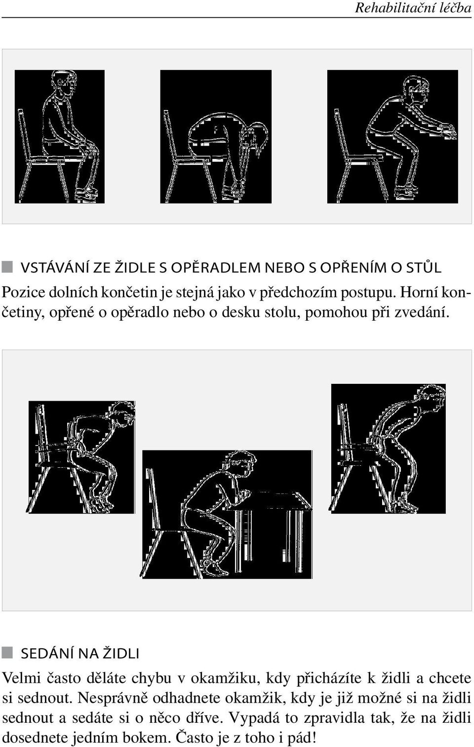 Sedání na židli Velmi často děláte chybu v okamžiku, kdy přicházíte k židli a chcete si sednout.