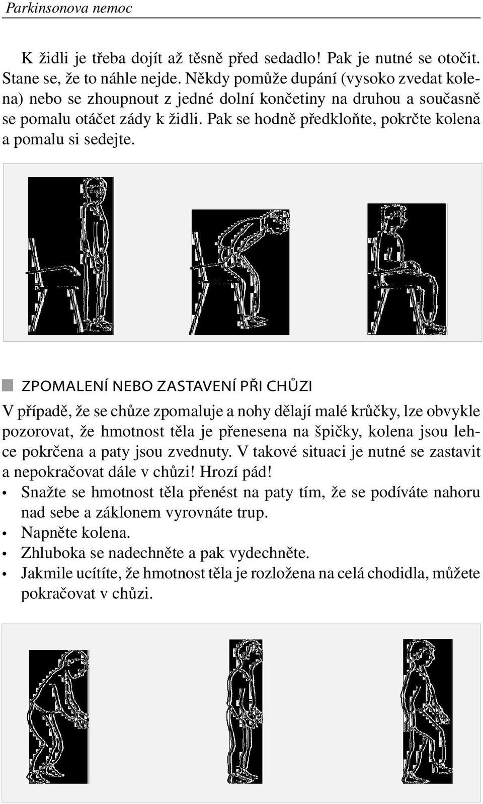 Zpomalení nebo zastavení při chůzi V případě, že se chůze zpomaluje a nohy dělají malé krůčky, lze obvykle pozorovat, že hmotnost těla je přenesena na špičky, kolena jsou lehce pokrčena a paty jsou