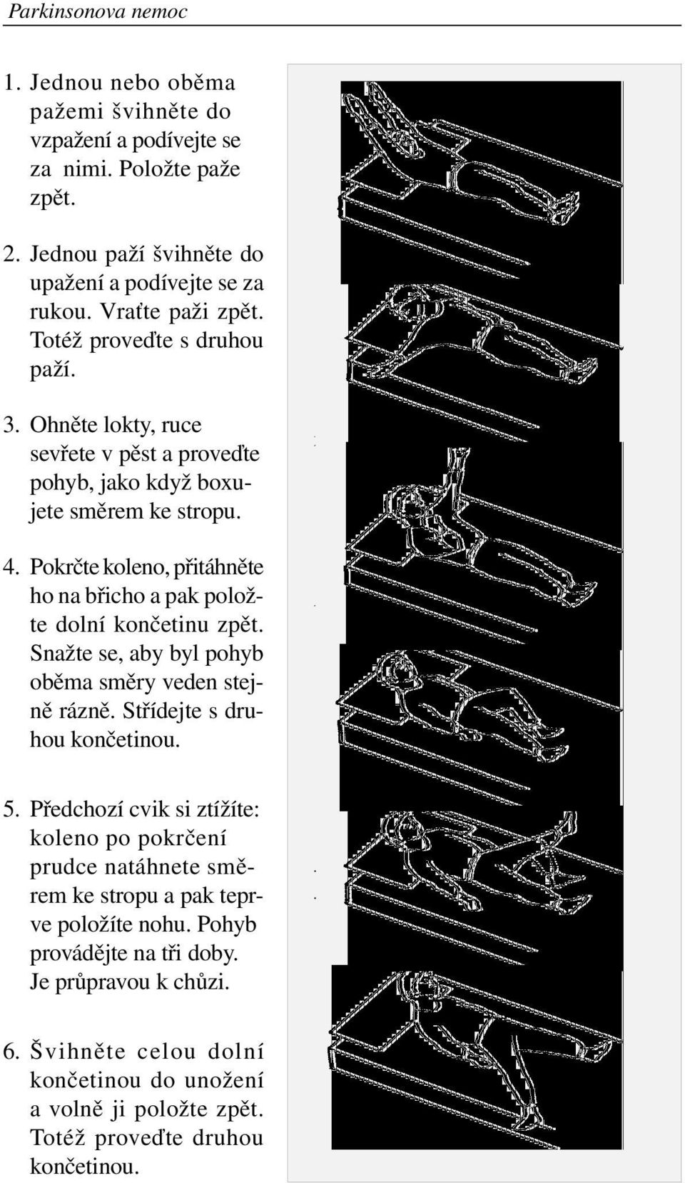 Pokrčte koleno, přitáhněte ho na břicho a pak položte dolní končetinu zpět. Snažte se, aby byl pohyb oběma směry veden stejně rázně. Střídejte s druhou končetinou. t a 5.