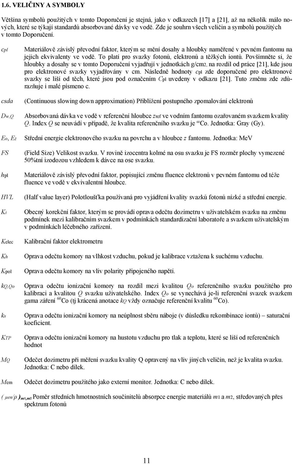 cpl csda Dw,Q Eo, Ez FS hpl HVL Ki Kelec Kh Kpol kq,qo ks KTP MQ Mem Materiálově závislý převodní faktor, kterým se mění dosahy a hloubky naměřené v pevném fantomu na jejich ekvivalenty ve vodě.