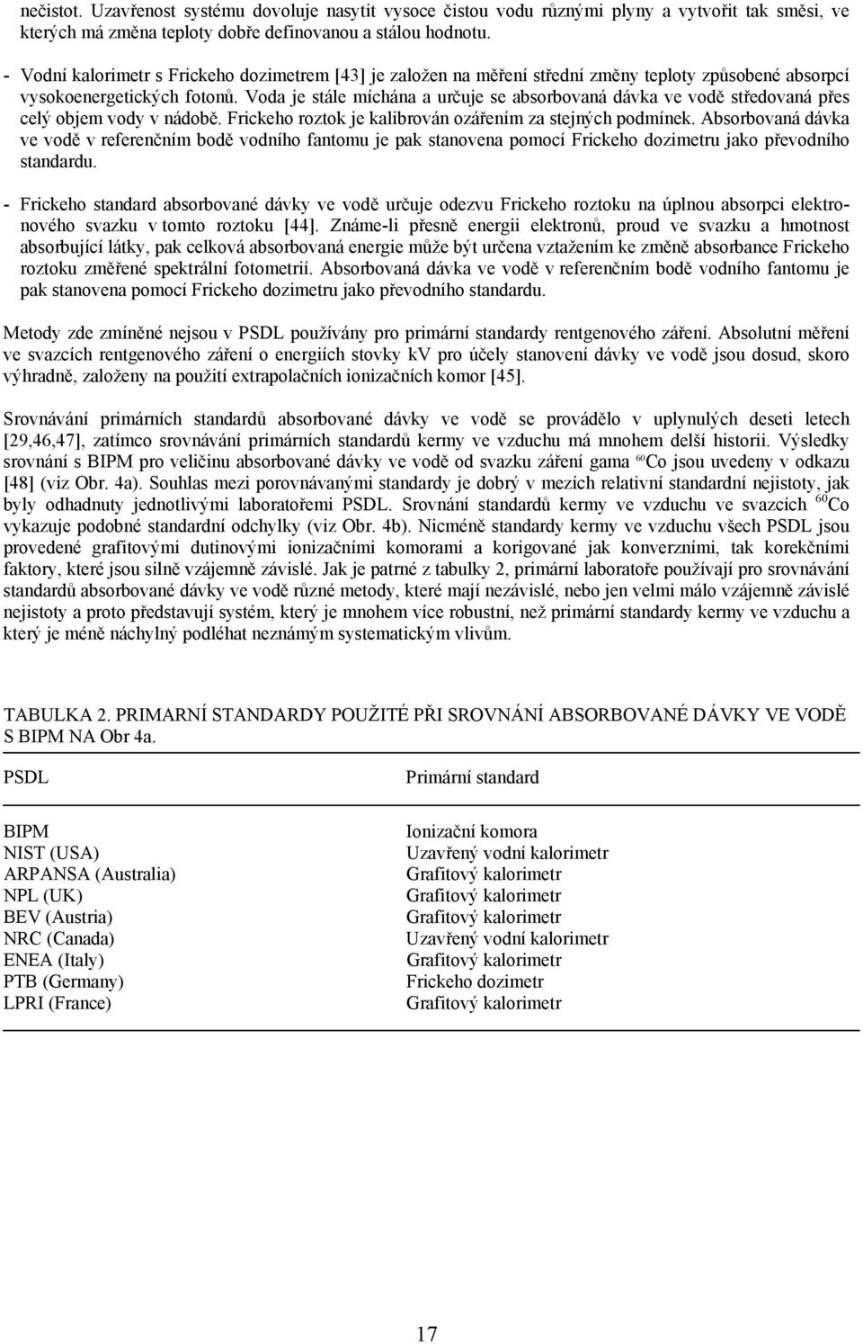 Voda je stále míchána a určuje se absorbovaná dávka ve vodě středovaná přes celý objem vody v nádobě. Frickeho roztok je kalibrován ozářením za stejných podmínek.