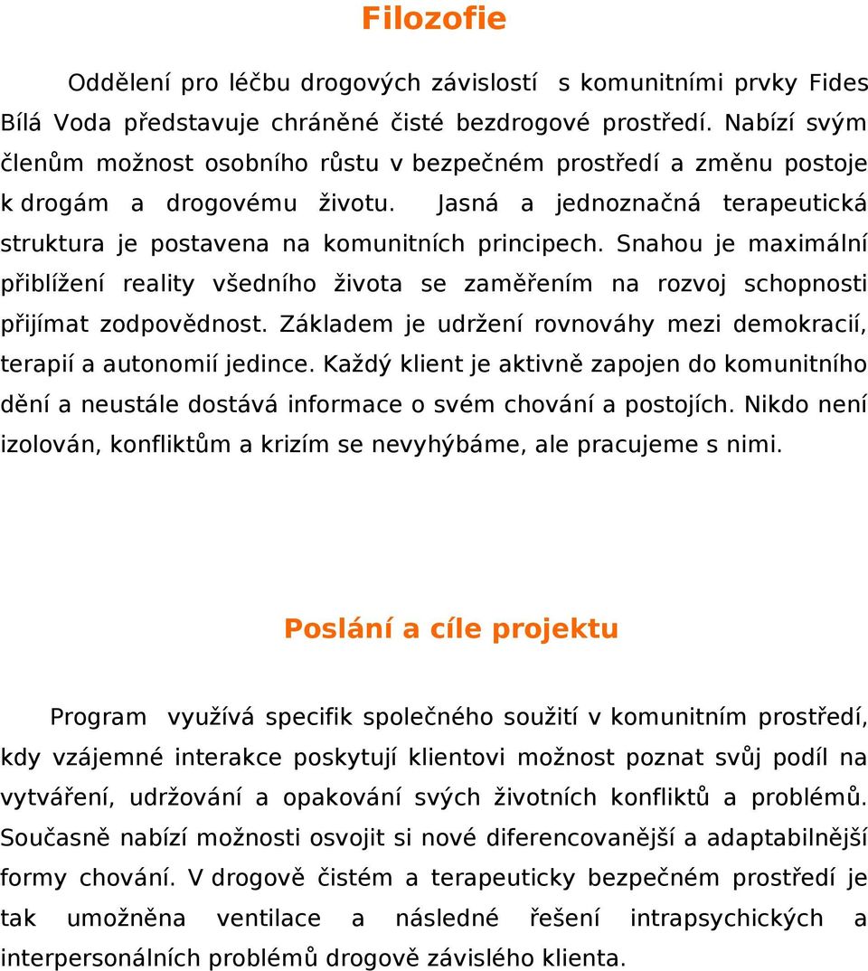 Snahou je maximální přiblížení reality všedního života se zaměřením na rozvoj schopnosti přijímat zodpovědnost. Základem je udržení rovnováhy mezi demokracií, terapií a autonomií jedince.