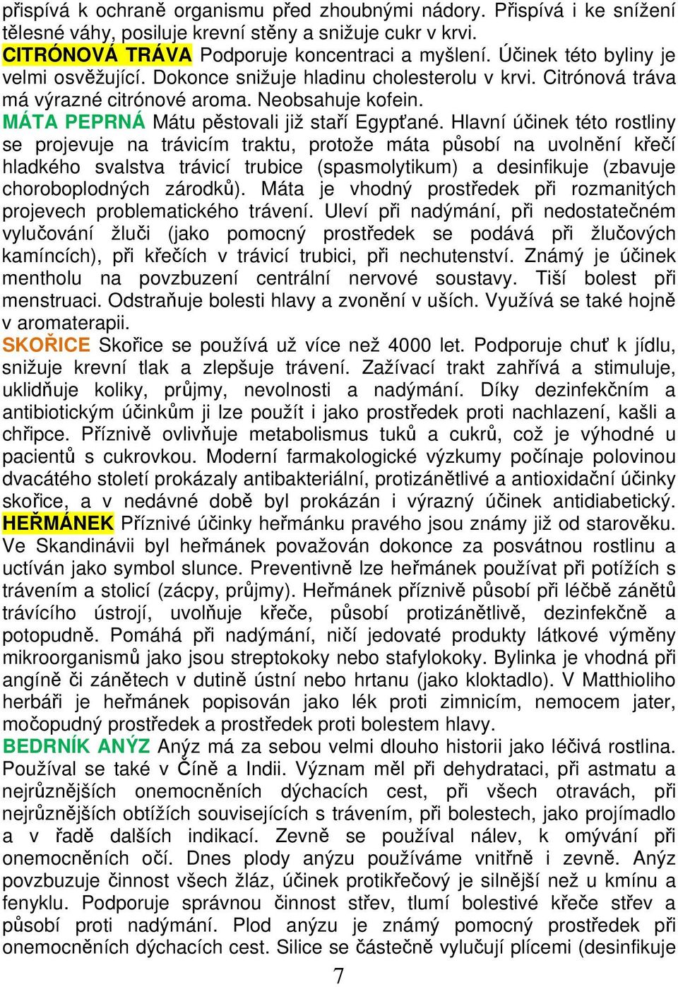 Hlavní účinek této rostliny se projevuje na trávicím traktu, protože máta působí na uvolnění křečí hladkého svalstva trávicí trubice (spasmolytikum) a desinfikuje (zbavuje choroboplodných zárodků).