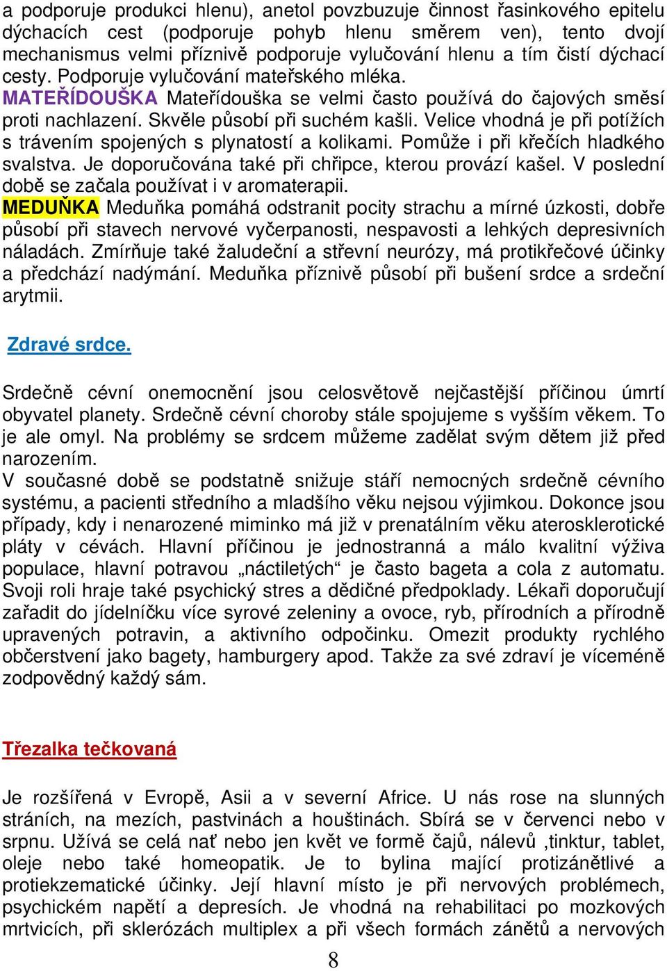 Velice vhodná je při potížích s trávením spojených s plynatostí a kolikami. Pomůže i při křečích hladkého svalstva. Je doporučována také při chřipce, kterou provází kašel.