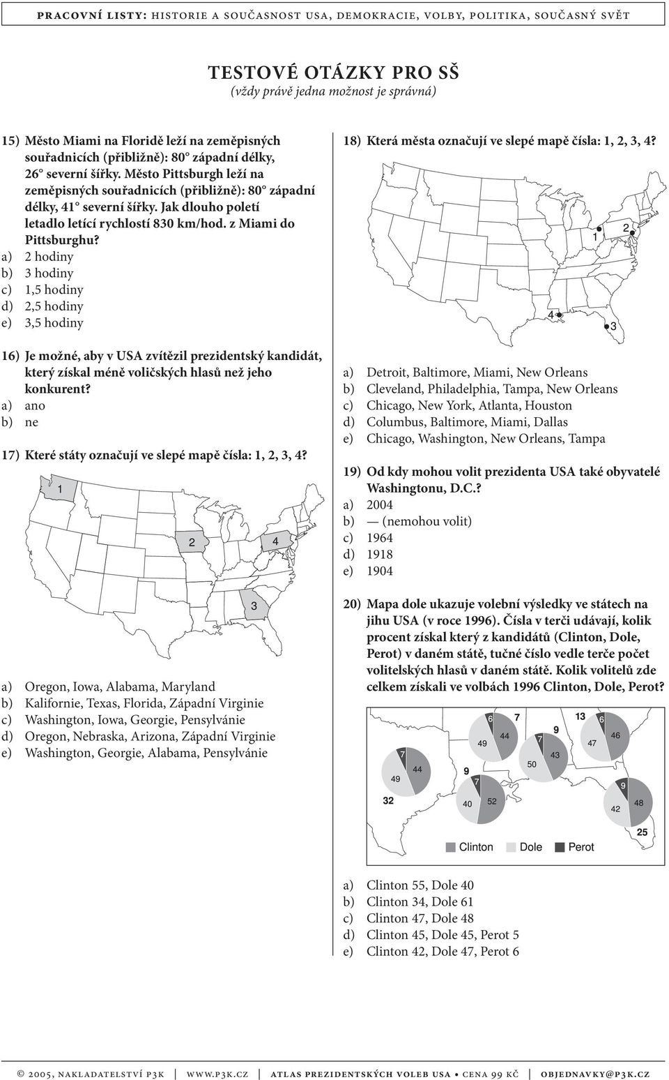 a) 2 hodiny b) 3 hodiny c) 1,5 hodiny d) 2,5 hodiny e) 3,5 hodiny 16) Je možné, aby v USA zvítězil prezidentský kandidát, který získal méně voličských hlasů než jeho konkurent?