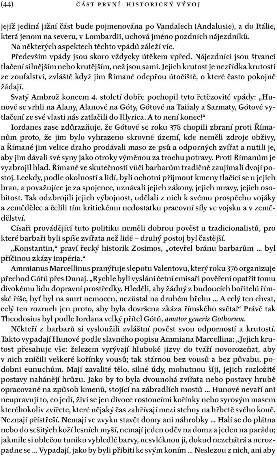 Jejich krutost je nezřídka krutostí ze zoufalství, zvláště když jim Římané odepřou útočiště, o které často pokojně žádají. Svatý Ambrož koncem 4.