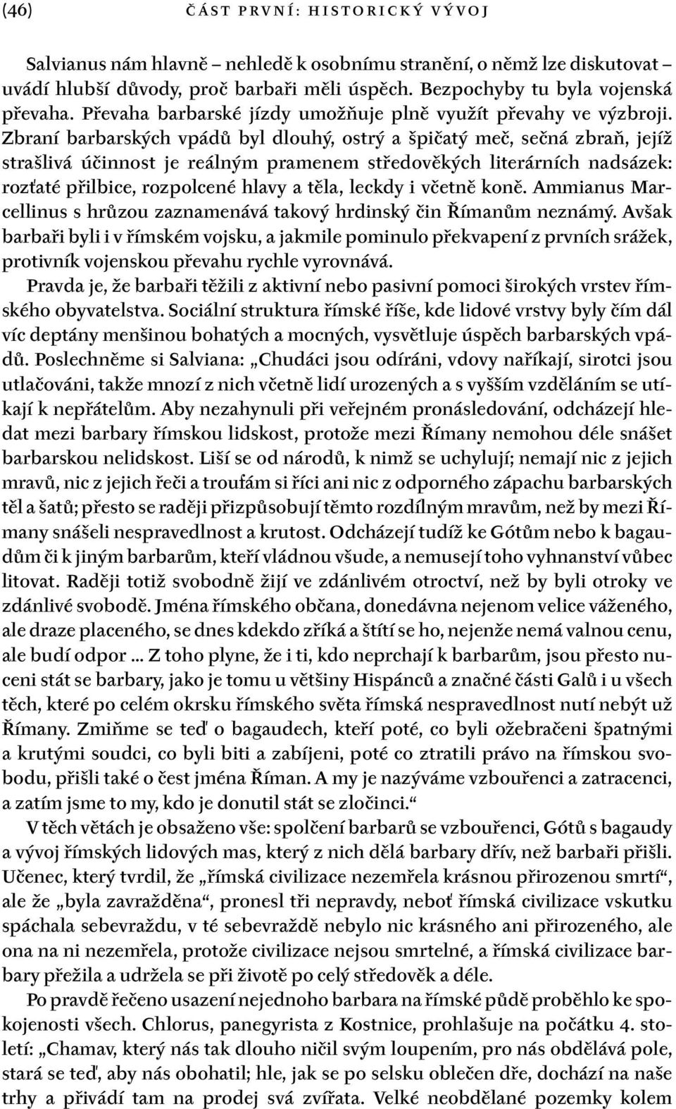 Zbraní barbarských vpádů byl dlouhý, ostrý a špičatý meč, sečná zbraň, jejíž strašlivá účinnost je reálným pramenem středověkých literárních nadsázek: rozťaté přilbice, rozpolcené hlavy a těla,