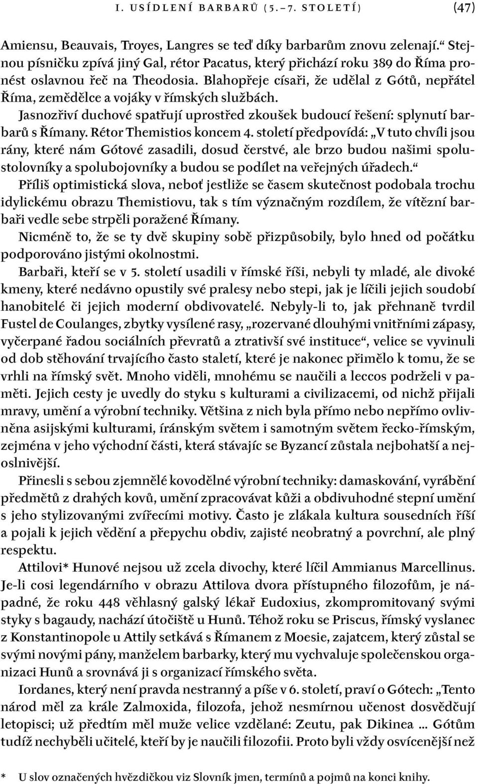 Blahopřeje císaři, že udělal z Gótů, nepřátel Říma, zemědělce a vojáky v římských službách. Jasnozřiví duchové spatřují uprostřed zkoušek budoucí řešení: splynutí barbarů s Římany.