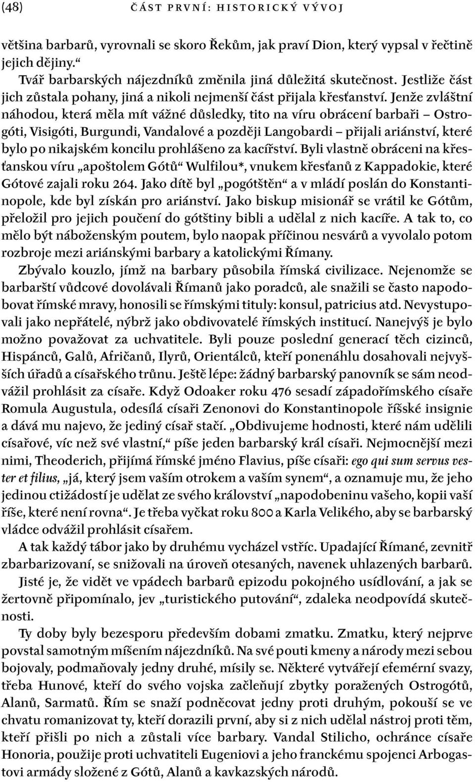 Jenže zvláštní náhodou, která měla mít vážné důsledky, tito na víru obrácení barbaři Ostrogóti, Visigóti, Burgundi, Vandalové a později Langobardi přijali ariánství, které bylo po nikajském koncilu