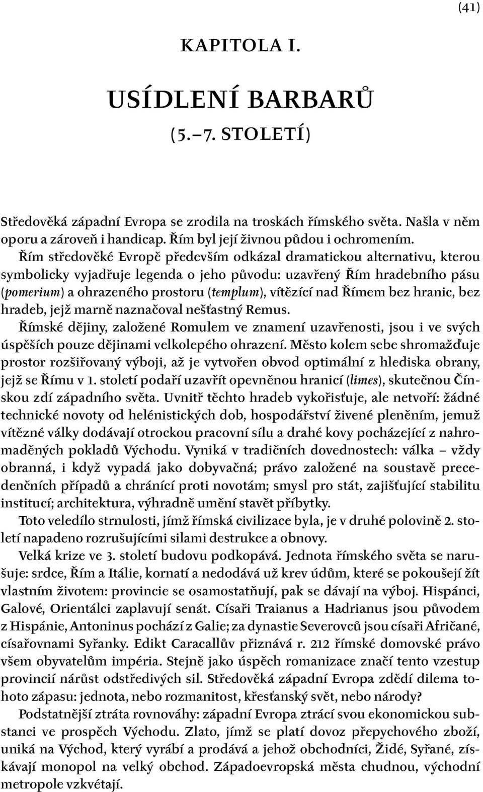 nad Římem bez hranic, bez hradeb, jejž marně naznačoval nešťastný Remus. Římské dějiny, založené Romulem ve znamení uzavřenosti, jsou i ve svých úspěších pouze dějinami velkolepého ohrazení.