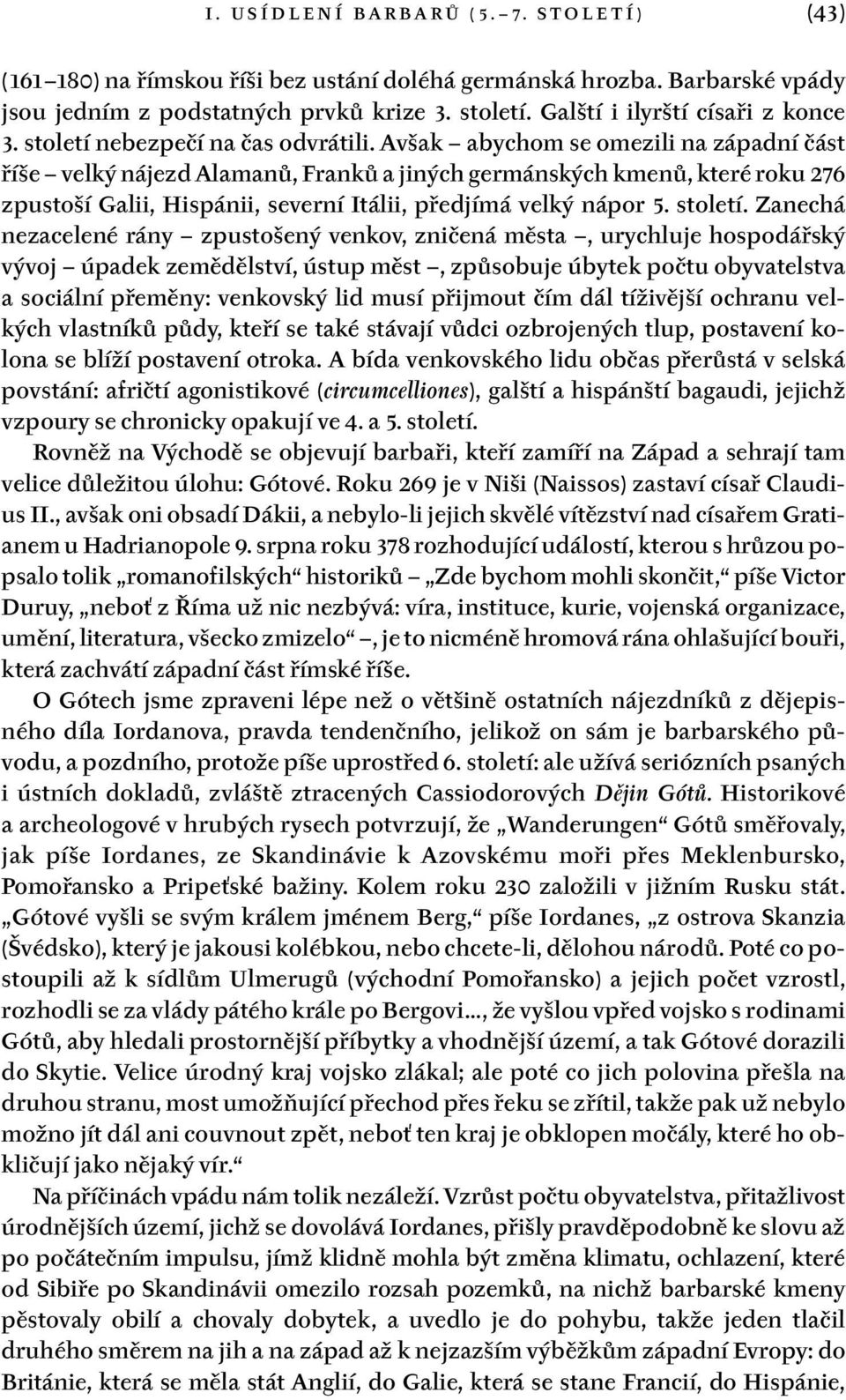 Avšak abychom se omezili na západní část říše velký nájezd Alamanů, Franků a jiných germánských kmenů, které roku 276 zpustoší Galii, Hispánii, severní Itálii, předjímá velký nápor 5. století.