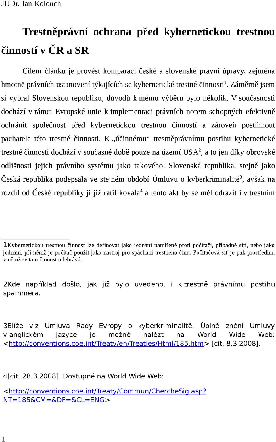 V současnosti dochází v rámci Evropské unie k implementaci právních norem schopných efektivně ochránit společnost před kybernetickou trestnou činností a zároveň postihnout pachatele této trestné