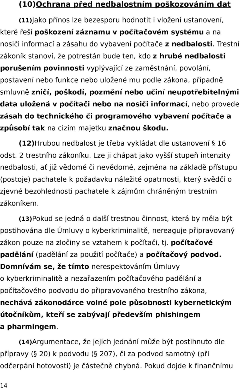 Trestní zákoník stanoví, že potrestán bude ten, kdo z hrubé nedbalosti porušením povinnosti vyplývající ze zaměstnání, povolání, postavení nebo funkce nebo uložené mu podle zákona, případně smluvně