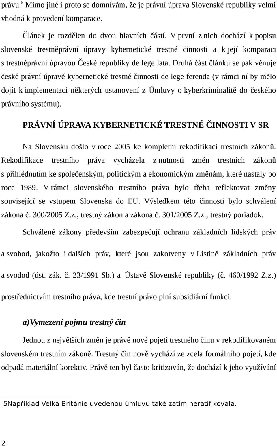 Druhá část článku se pak věnuje české právní úpravě kybernetické trestné činnosti de lege ferenda (v rámci ní by mělo dojít k implementaci některých ustanovení z Úmluvy o kyberkriminalitě do českého