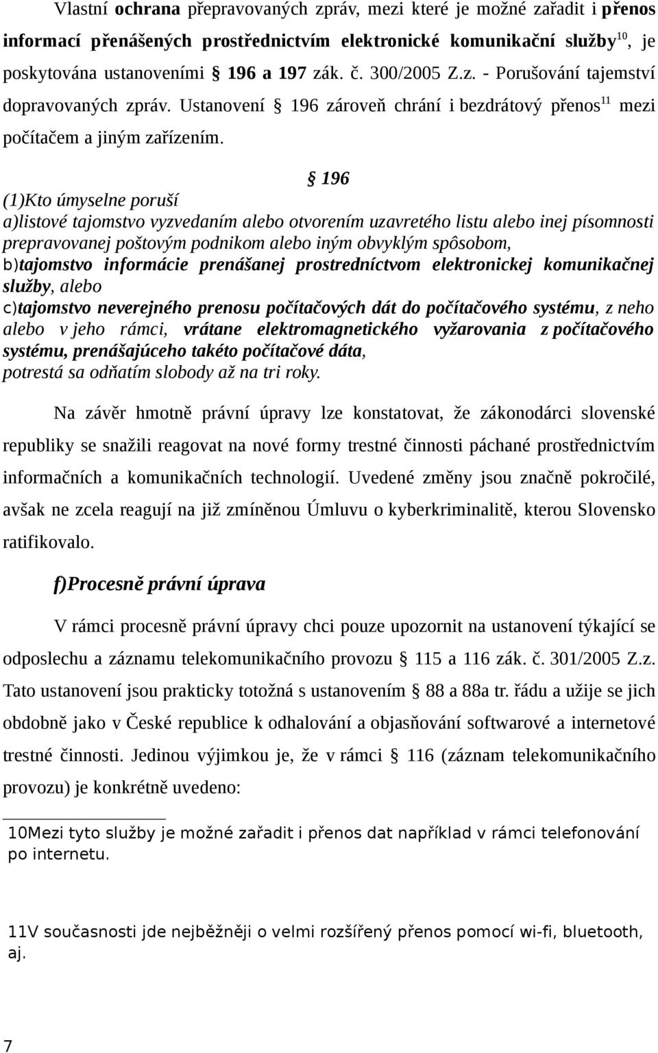 196 (1)Kto úmyselne poruší a)listové tajomstvo vyzvedaním alebo otvorením uzavretého listu alebo inej písomnosti prepravovanej poštovým podnikom alebo iným obvyklým spôsobom, b)tajomstvo informácie