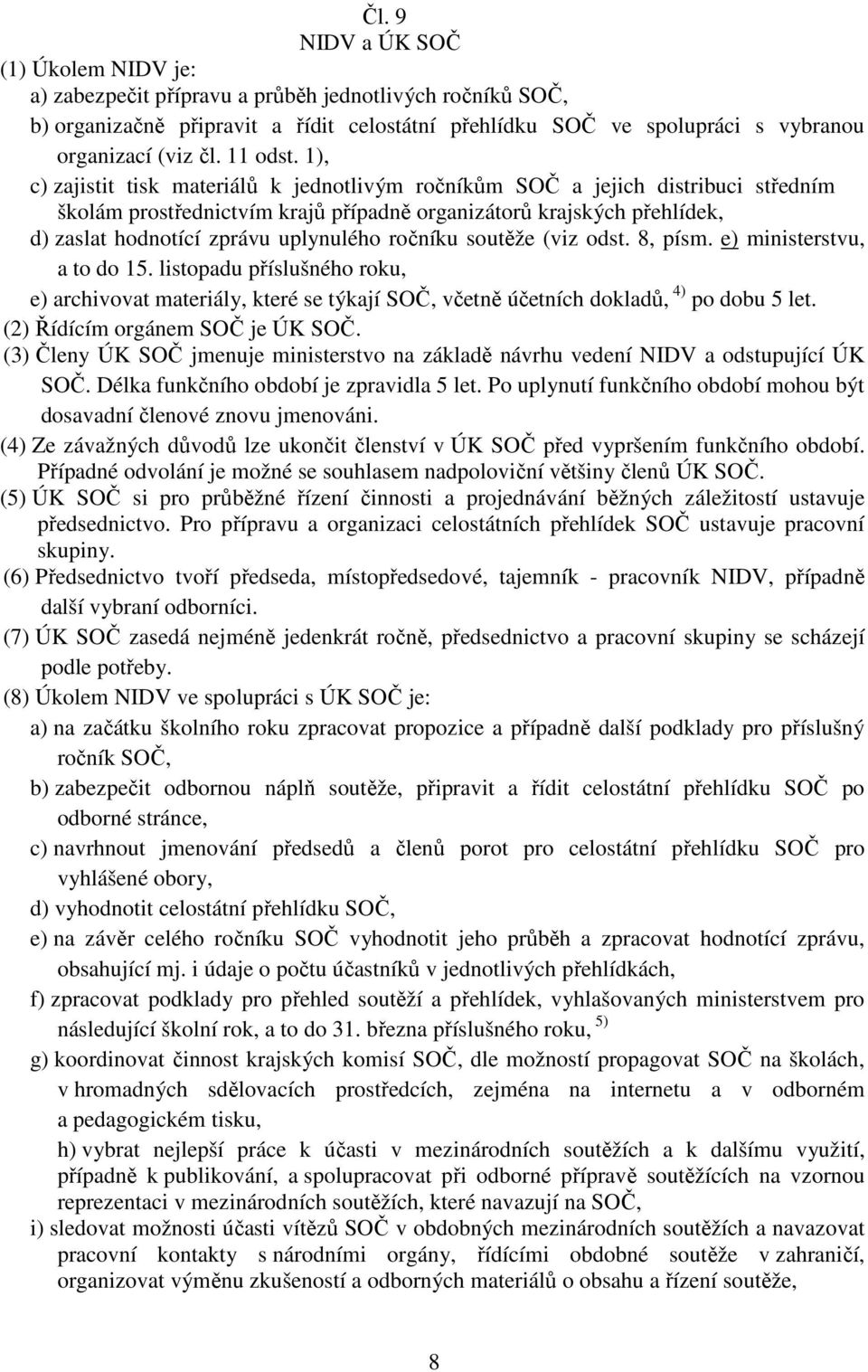 1), c) zajistit tisk materiálů k jednotlivým ročníkům SOČ a jejich distribuci středním školám prostřednictvím krajů případně organizátorů krajských přehlídek, d) zaslat hodnotící zprávu uplynulého