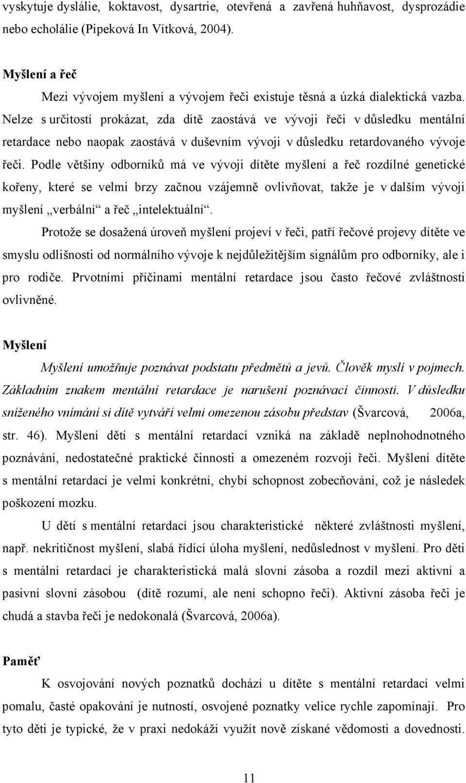 Nelze s určitostí prokázat, zda dítě zaostává ve vývoji řeči v důsledku mentální retardace nebo naopak zaostává v duševním vývoji v důsledku retardovaného vývoje řeči.