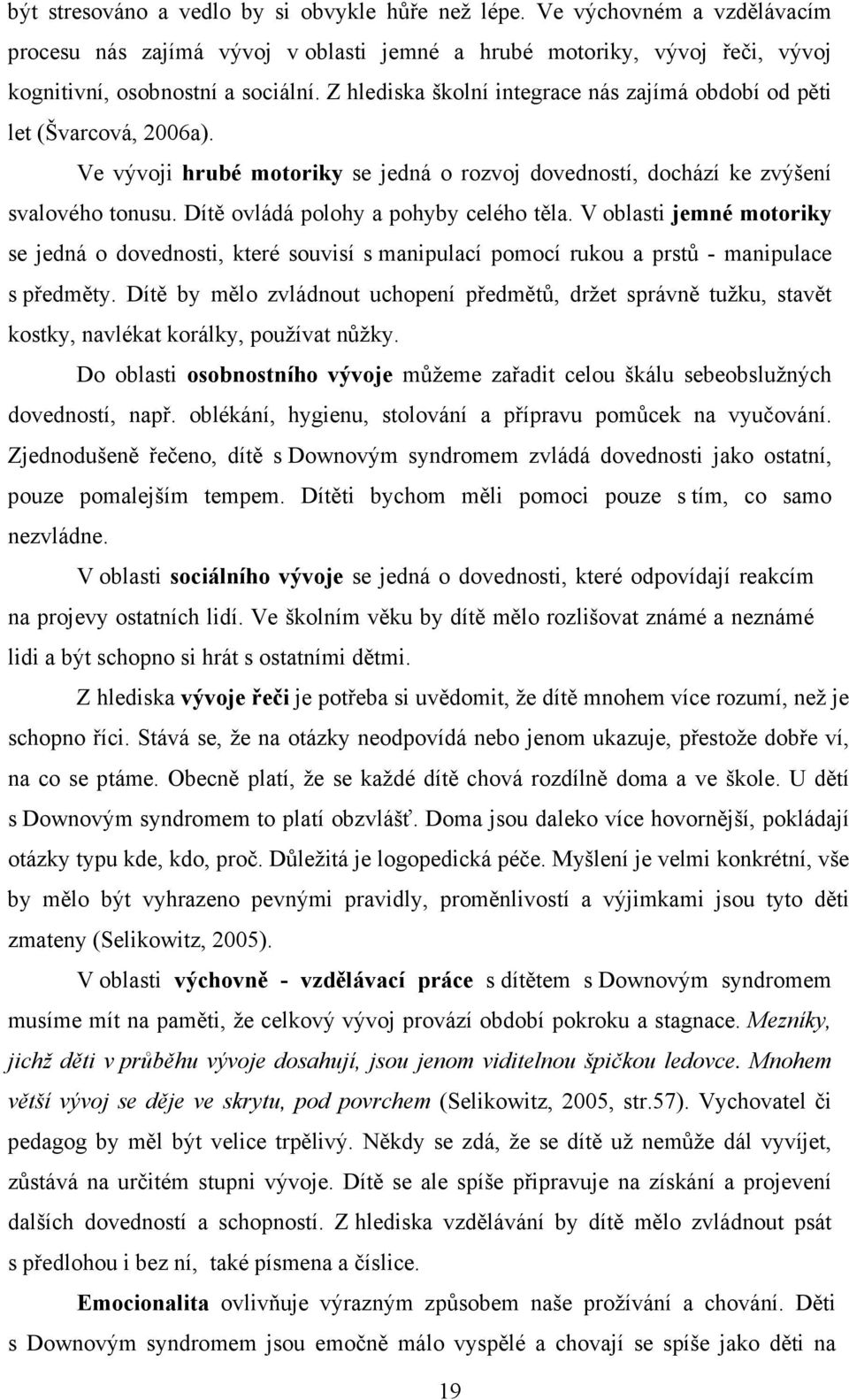 Dítě ovládá polohy a pohyby celého těla. V oblasti jemné motoriky se jedná o dovednosti, které souvisí s manipulací pomocí rukou a prstů - manipulace s předměty.