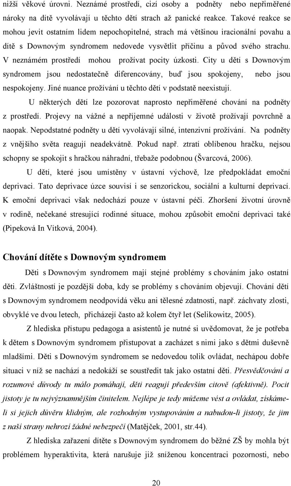 V neznámém prostředí mohou prožívat pocity úzkosti. City u dětí s Downovým syndromem jsou nedostatečně diferencovány, buď jsou spokojeny, nebo jsou nespokojeny.