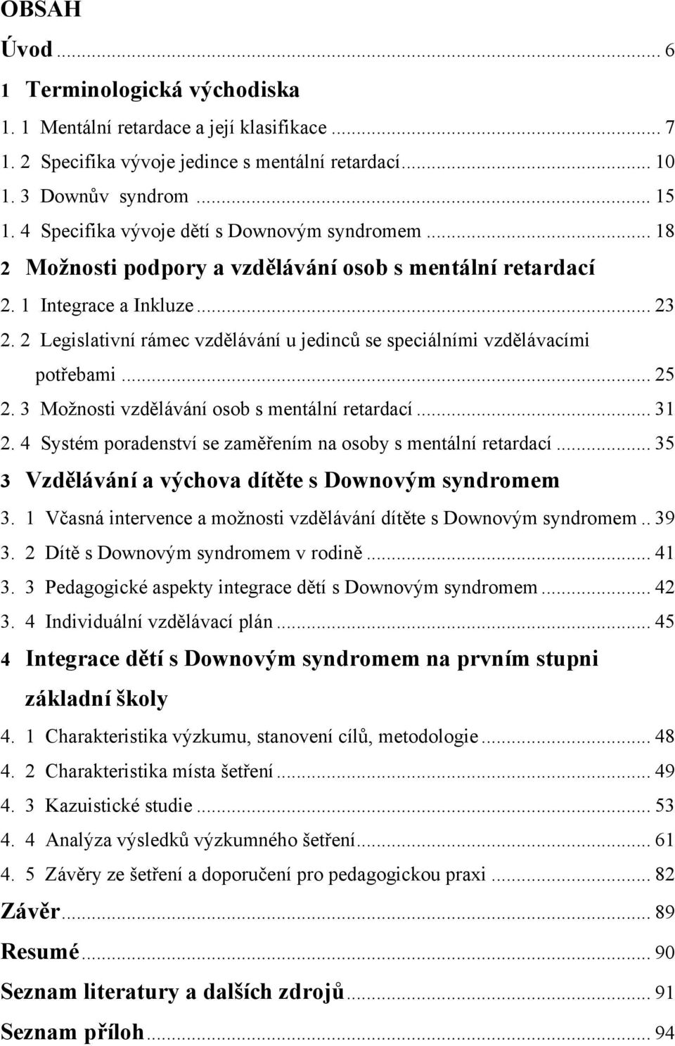 2 Legislativní rámec vzdělávání u jedinců se speciálními vzdělávacími potřebami... 25 2. 3 Možnosti vzdělávání osob s mentální retardací... 31 2.