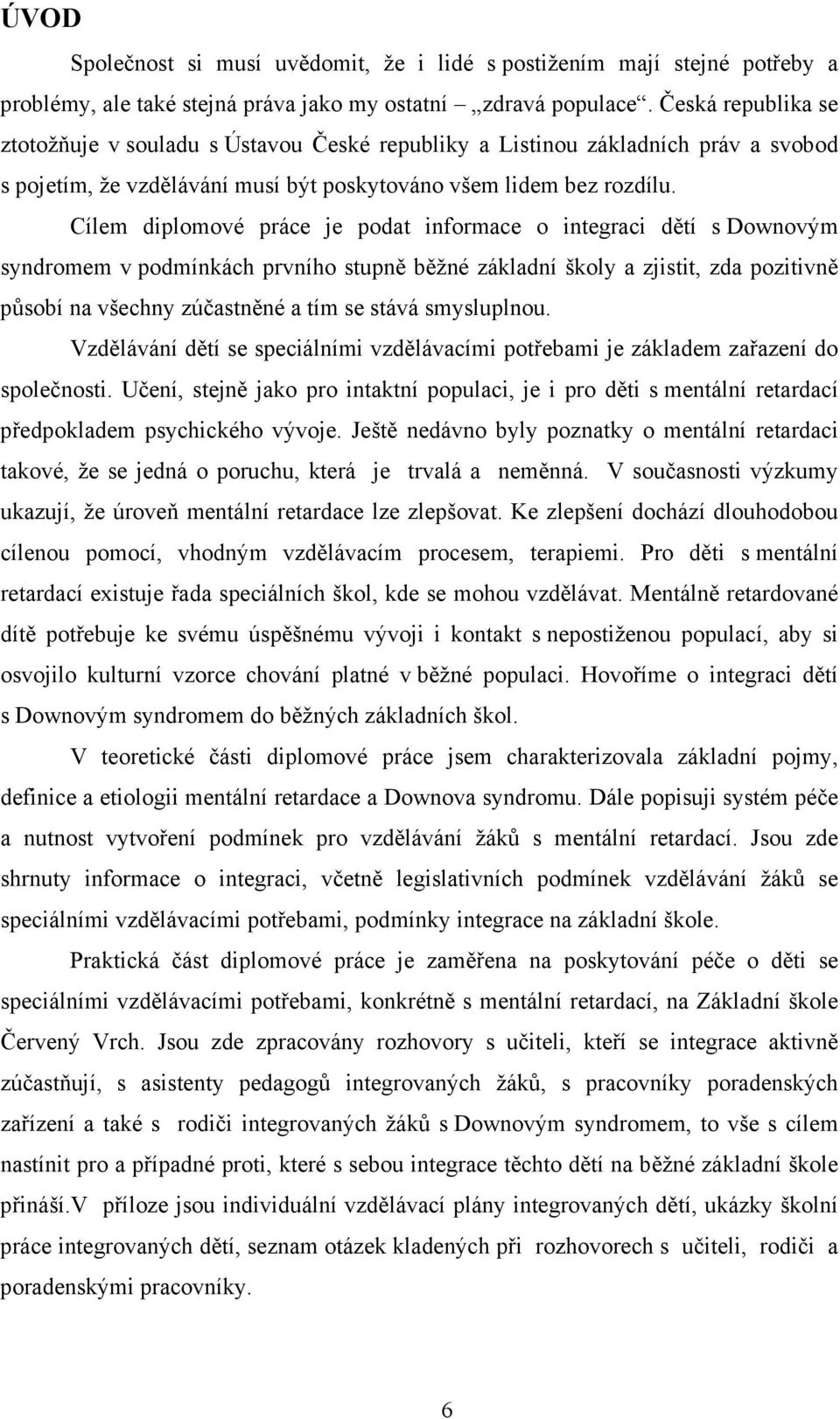 Cílem diplomové práce je podat informace o integraci dětí s Downovým syndromem v podmínkách prvního stupně běžné základní školy a zjistit, zda pozitivně působí na všechny zúčastněné a tím se stává