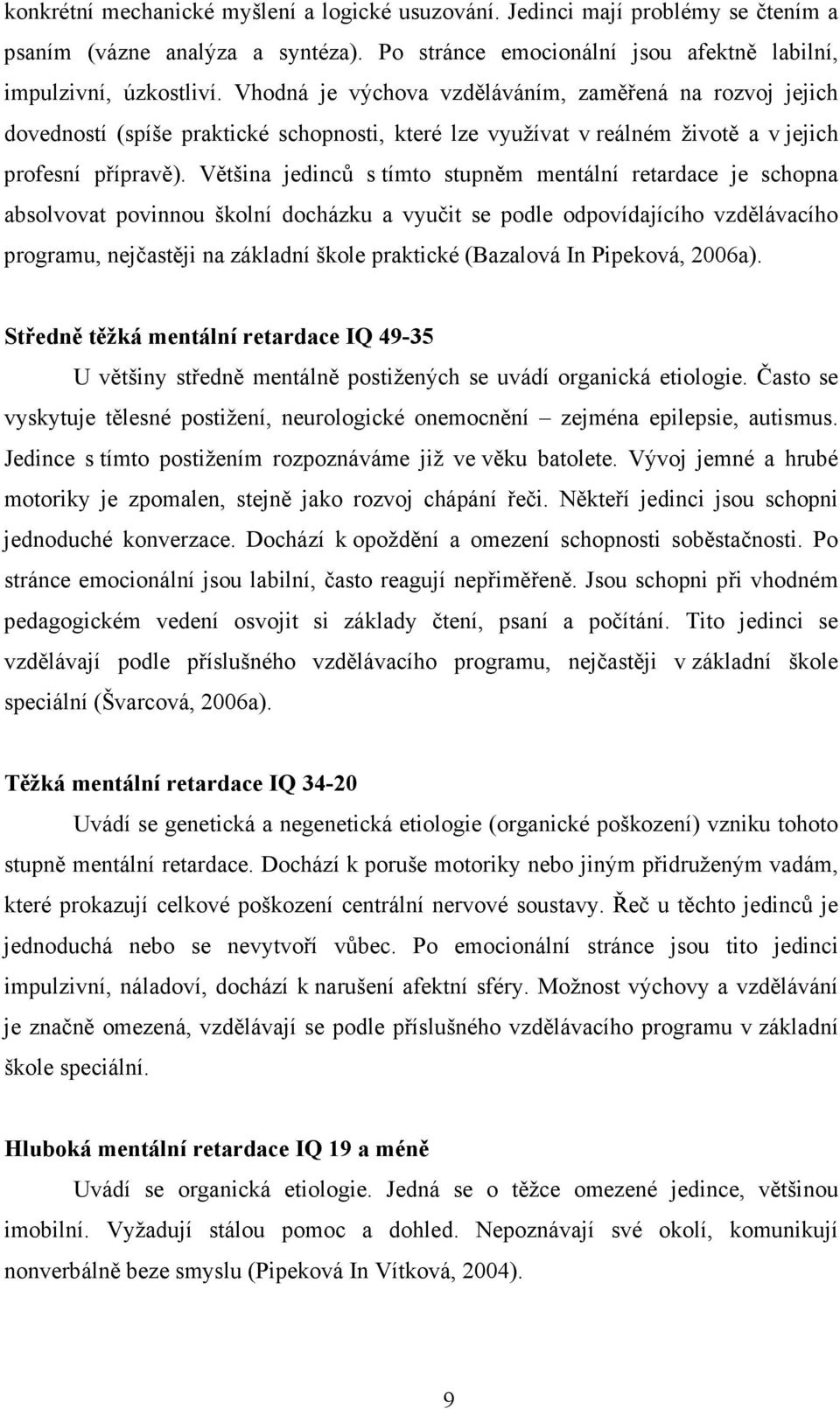 Většina jedinců s tímto stupněm mentální retardace je schopna absolvovat povinnou školní docházku a vyučit se podle odpovídajícího vzdělávacího programu, nejčastěji na základní škole praktické