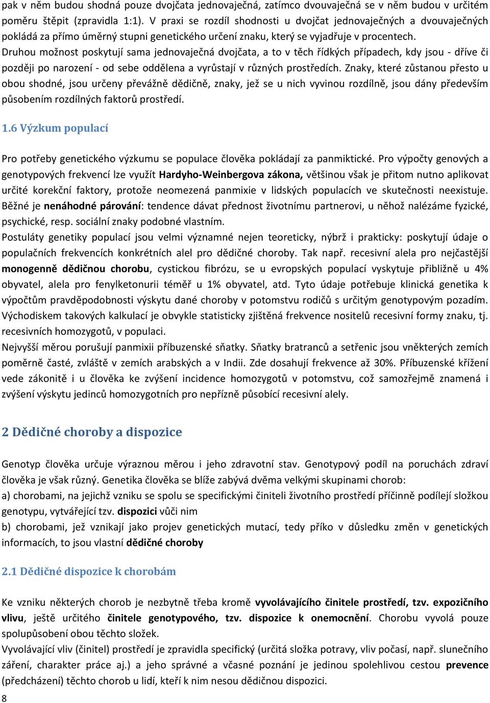 Druhou možnost poskytují sama jednovaječná dvojčata, a to v těch řídkých případech, kdy jsou - dříve či později po narození - od sebe oddělena a vyrůstají v různých prostředích.